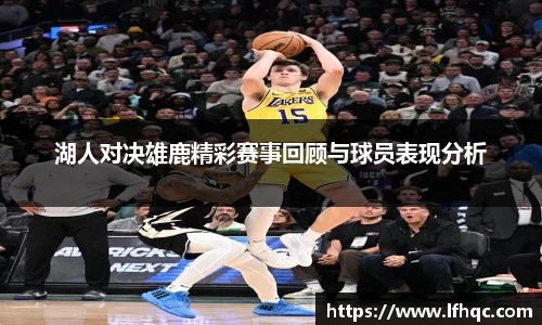 湖人对决雄鹿精彩赛事回顾与球员表现分析