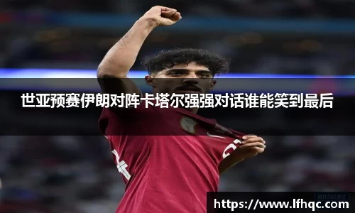世亚预赛伊朗对阵卡塔尔强强对话谁能笑到最后