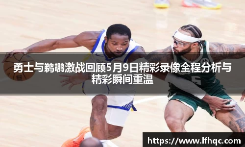 勇士与鹈鹕激战回顾5月9日精彩录像全程分析与精彩瞬间重温