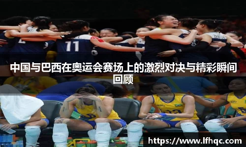 中国与巴西在奥运会赛场上的激烈对决与精彩瞬间回顾