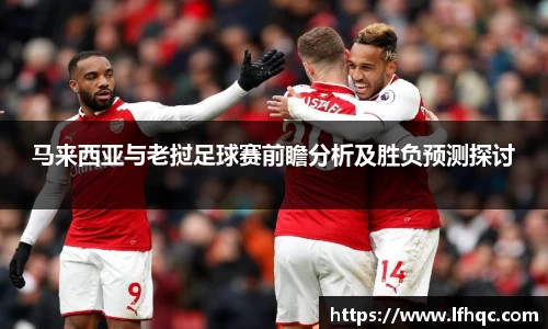 马来西亚与老挝足球赛前瞻分析及胜负预测探讨