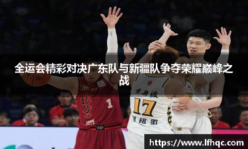 全运会精彩对决广东队与新疆队争夺荣耀巅峰之战