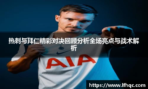 热刺与拜仁精彩对决回顾分析全场亮点与战术解析